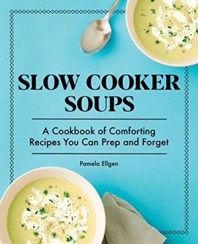 Slow Cooker Soups: A Cookbook of Comforting Recipes You Can Prep and Forget von Rockridge Press